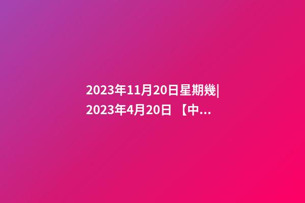 2023年11月20日星期幾|2023年4月20日 【中華取名網(wǎng)】與陜西XXX集團公司簽約-第1張-公司起名-玄機派
